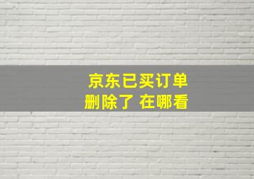 京东已买订单删除了 在哪看